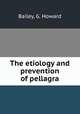 The etiology and prevention of pellagra, Bailey, G. Howard 