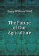 The Future of Our Agriculture, Henry William Wolff 