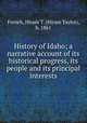 History of Idaho; a narrative account of its historical progress, its people and its principal interests, French, Hiram T. (Hiram Taylor), b. 1861 