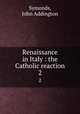 Renaissance in Italy : the Catholic reaction. 2, Symonds, John Addington 