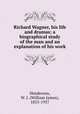 Richard Wagner, his life and dramas; a biographical study of the man and an explanation of his work, Henderson, W. J. (William James), 1855-1937 
