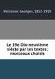 Le 19e Dix-neuvieme siecle par les textes; morceaux choisis, Pellissier, Georges, 1852-1918 