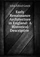 Early Renaissance Architecture in England: A Historical & Descriptive ., John Alfred Gotch 