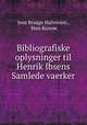 Bibliografiske oplysninger til Henrik Ibsens Samlede vaerker, Jens Braage Halvorsen , Sten Konow 