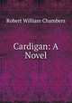 Cardigan: A Novel, Robert W. Chambers 