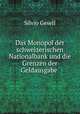 Das Monopol der schweizerischen Nationalbank und die Grenzen der Geldausgabe ., Silvio Gesell 