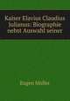 Kaiser Elavius Claudius Julianus: Biographie nebst Auswahl seiner, Eugen Muller 
