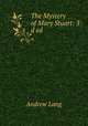 The Mystery of Mary Stuart: 3:d ed., Andrew Lang 