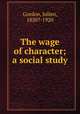 The wage of character; a social study, Gordon, Julien, 1850?-1920 