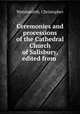 Ceremonies and processions of the Cathedral Church of Salisbury, edited from ., Wordsworth, Christopher 