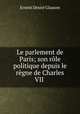 Le parlement de Paris; son rle politique depuis le rgne de Charles VII ., Ernest Desire Glasson 