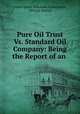 Pure Oil Trust Vs. Standard Oil Company: Being the Report of an ., United States Industrial Commission , Oil City Derrick 