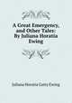 A Great Emergency, and Other Tales: By Juliana Horatia Ewing, Juliana Horatia Gatty Ewing 