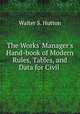 The Works` Manager`s Hand-book of Modern Rules, Tables, and Data for Civil ., Walter S. Hutton 