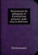Dictionnaire de pdagogie et d`instruction primaire, publ. sous la direction ., Dictionnaire 