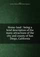 Home-land : being a brief description of the many attractions of the city and county of San Diego, California, Wood, H. P. (Henry Patton),San Diego Chamber of Commerce 