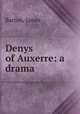 Denys of Auxerre: a drama, Barton, James 