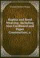 Raphia and Reed Weaving: Including Also Cardboard and Paper Construction; a ., Elizabeth Sanborn Knapp 