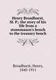 Henry Broadhurst, M. P.; the story of his life from a stonemason