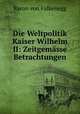 Die Weltpolitik Kaiser Wilhelm II: Zeitgemsse Betrachtungen, Baron von Falkenegg 