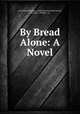 By Bread Alone: A Novel, Isaac Kahn Friedman , Katherine Hood McCormick, McClure , Phillips & Co 
