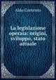 La legislazione operaia: origini, sviluppo, stato attuale, Aldo Contento 
