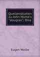 Quellenstudien zu John Home`s"douglas".: Diss., Eugen Wolbe 
