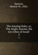 The missing links; or, The Anglo-Saxons, the ten tribes of Israel . 2, Spencer, Morton W., 1836- 