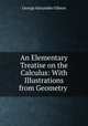 An Elementary Treatise on the Calculus: With Illustrations from Geometry ., George Alexander Gibson 