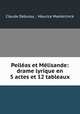 Pellas et Mlisande: drame lyrique en 5 actes et 12 tableaux, Claude Debussy , Maurice Maeterlinck 