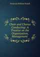 Choir and Chorus Conducting: A Treatise on the Organization, Management ., Frederick William Wodell 