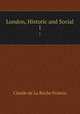 London, Historic and Social. 1, Claude de La Roche Francis 
