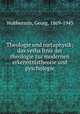 Theologie und metaphysik; das verha?ltnis der theologie zur modernen erkenntnistheorie und pyschologie, Wobbermin, Georg, 1869-1943 