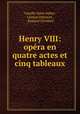 Henry VIII: opra en quatre actes et cinq tableaux, Camille Saint-Saens 