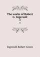 The works of Robert G. Ingersoll. 3, Ingersoll Robert Green 