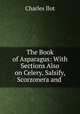 The Book of Asparagus: With Sections Also on Celery, Salsify, Scorzonera and ., Charles Ilot 