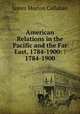 American Relations in the Pacific and the Far East, 1784-1900: : 1784-1900, James Morton Callahan 