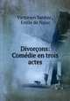 Divorons: Comdie en trois actes, Victorien Sardou , Emile de Najac 