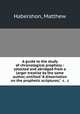 A guide to the study of chronological prophecy : selected and abridged from a larger treatise by the same author, entitled "A dissertation on the prophetic scriptures," &c. &c., Habershon, Matthew 