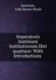 Imperatoris Iustiniani Institutionum libri quattuor: With Introductions ., Justinian, John Baron Moyle 