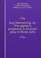 Guy Mannering; or, The gipsey`s prophecy. A musical play in three acts, Terry, Daniel, 1780?-1829,Scott, Walter, Sir, 1771-1832 