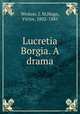 Lucretia Borgia. A drama, Weston, J. M,Hugo, Victor, 1802-1885 