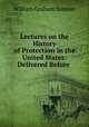 Lectures on the History of Protection in the United States: Delivered Before ., William Graham Sumner 
