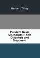 Purulent Nasal Discharges: Their Diagnosis and Treatment, Herbert Tilley 