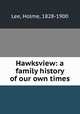 Hawksview: a family history of our own times, Lee, Holme, 1828-1900 