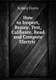 How to Inspect, Repair, Test, Calibrate, Read and Compute Electric, Recording and Integrating Meters, Robert Ferris 