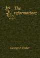 The reformation;, George P. Fisher 