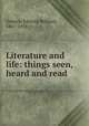 Literature and life: things seen, heard and read, Osborn, Edward Bolland, 1867-1938 