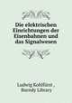 Die elektrischen Einrichtungen der Eisenbahnen und das Signalwesen, Ludwig Kohlfurst 