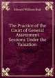 The Practice of the Court of General Assessment Sessions Under the Valuation act 1869, Edward William Beal 
